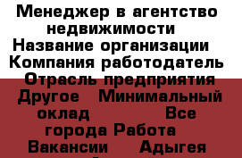 Менеджер в агентство недвижимости › Название организации ­ Компания-работодатель › Отрасль предприятия ­ Другое › Минимальный оклад ­ 25 000 - Все города Работа » Вакансии   . Адыгея респ.,Адыгейск г.